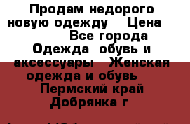 Продам недорого новую одежду! › Цена ­ 1 990 - Все города Одежда, обувь и аксессуары » Женская одежда и обувь   . Пермский край,Добрянка г.